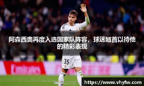 阿森西奥再度入选国家队阵容,球迷翘首以待他的精彩表现